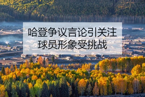 哈登争议言论引关注 球员形象受挑战